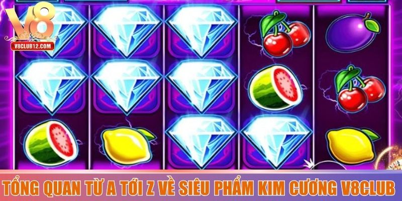 Tổng quan từ a tới z về siêu phẩm kim cương V8club   